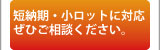 短納期、小ロットに対応していますので、ぜひご相談下さい。